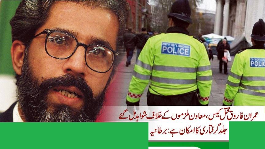 عمران فاروق قتل کیس، معاونت کرنیوالے اہم ملزموں کیخلاف ٹھوس شواہد مل گئے ،جلد گرفتاری کا امکان : برطانوی حکام